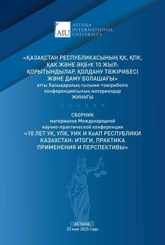 СБОРНИК МАТЕРИАЛОВ МЕЖДУНАРОДНОЙ НАУЧНО- ПРАКТИЧЕСКОЙ КОНФЕРЕНЦИИ «10 ЛЕТ УК, УПК, УИК И КоАП РЕСПУБЛИКИ КАЗАХСТАН: ИТОГИ, ПРАКТИКА ПРИМЕНЕНИЯ И ПЕРСПЕКТИВЫ»